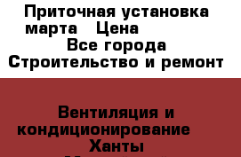 Приточная установка марта › Цена ­ 18 000 - Все города Строительство и ремонт » Вентиляция и кондиционирование   . Ханты-Мансийский,Нефтеюганск г.